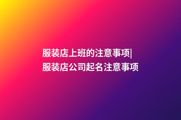 服装店上班的注意事项|服装店公司起名注意事项-第1张-公司起名-玄机派